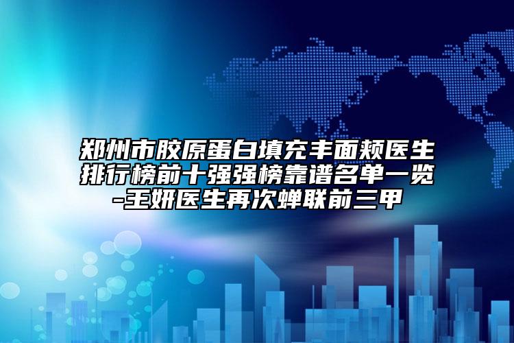 郑州市胶原蛋白填充丰面颊医生排行榜前十强强榜靠谱名单一览-王妍医生再次蝉联前三甲