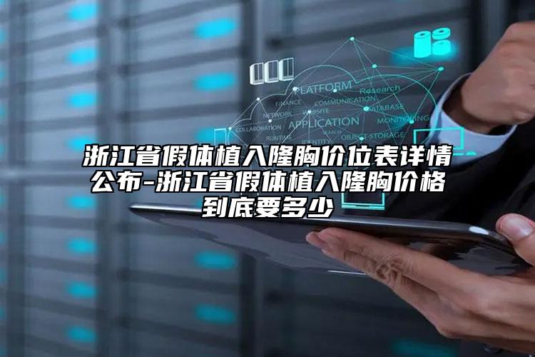 浙江省假体植入隆胸价位表详情公布-浙江省假体植入隆胸价格到底要多少