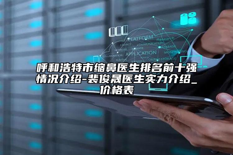 呼和浩特市缩鼻医生排名前十强情况介绍-裴俊晟医生实力介绍_价格表