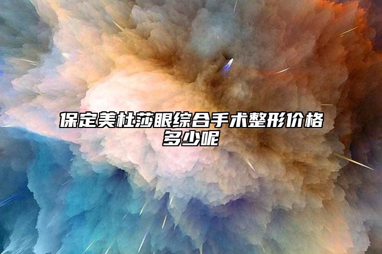 保定美杜莎眼综合手术整形价格多少呢