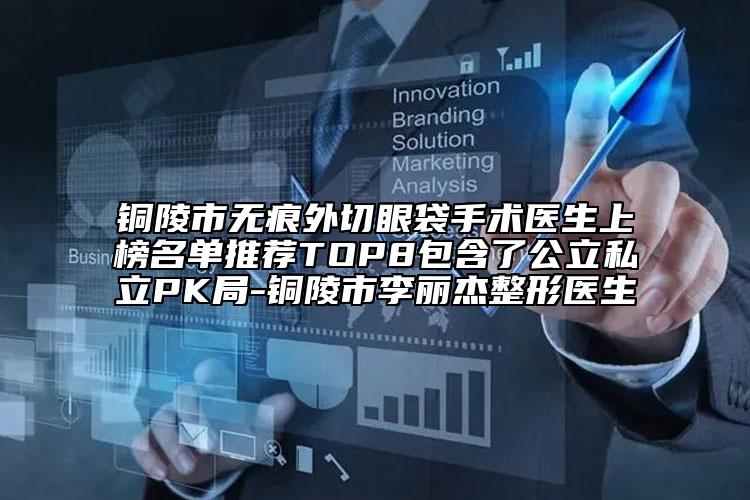 铜陵市无痕外切眼袋手术医生上榜名单推荐TOP8包含了公立私立PK局-铜陵市李丽杰整形医生