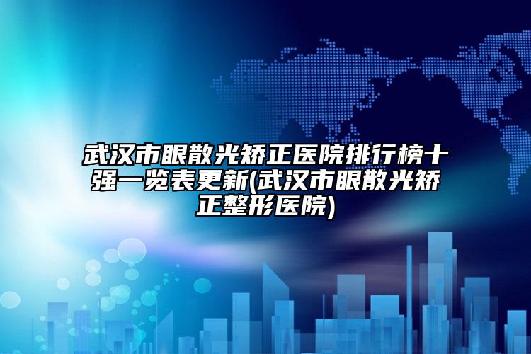 武汉市眼散光矫正医院排行榜十强一览表更新(武汉市眼散光矫正整形医院)