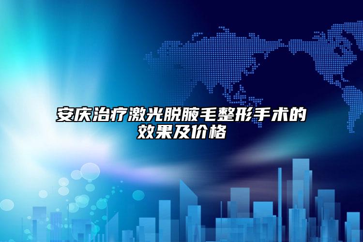 安庆治疗激光脱腋毛整形手术的效果及价格