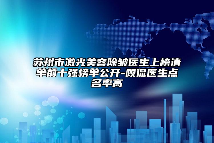 苏州市激光美容除皱医生上榜清单前十强榜单公开-顾侃医生点名率高