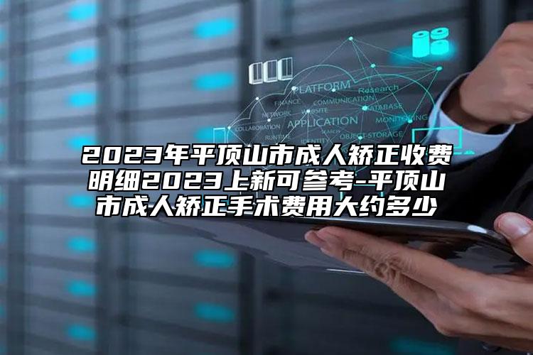 2023年平顶山市成人矫正收费明细2023上新可参考-平顶山市成人矫正手术费用大约多少