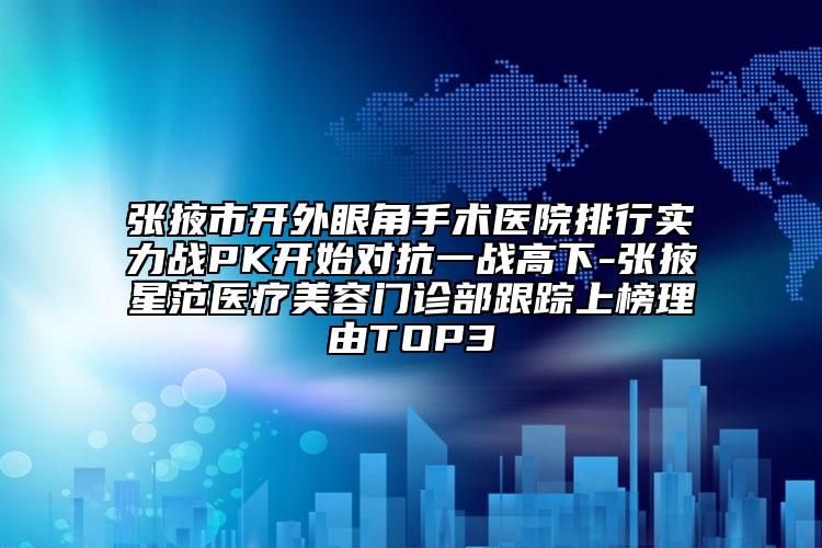 张掖市开外眼角手术医院排行实力战PK开始对抗一战高下-张掖星范医疗美容门诊部跟踪上榜理由TOP3