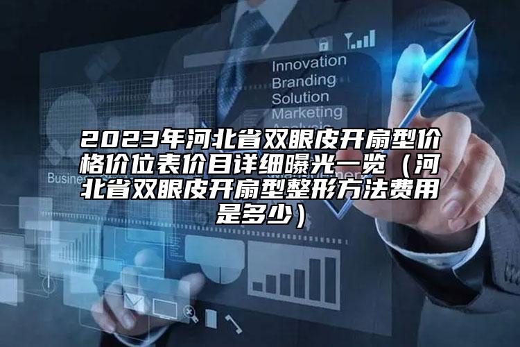 2023年河北省双眼皮开扇型价格价位表价目详细曝光一览（河北省双眼皮开扇型整形方法费用是多少）