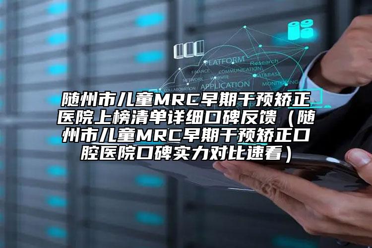 随州市儿童MRC早期干预矫正医院上榜清单详细口碑反馈（随州市儿童MRC早期干预矫正口腔医院口碑实力对比速看）