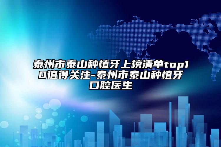 泰州市泰山种植牙上榜清单top10值得关注-泰州市泰山种植牙口腔医生