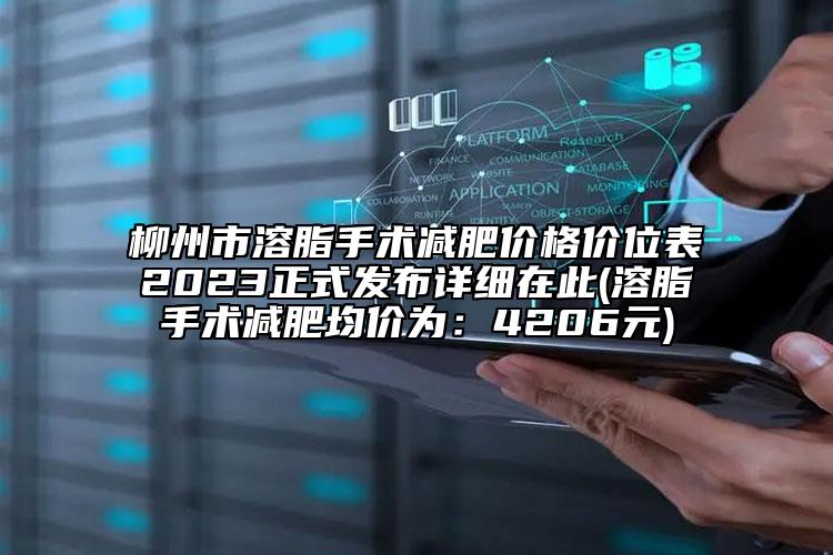 柳州市溶脂手术减肥价格价位表2023正式发布详细在此(溶脂手术减肥均价为：4206元)