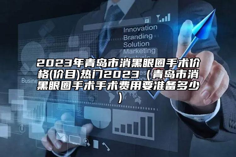 2023年青岛市消黑眼圈手术价格(价目)热门2023（青岛市消黑眼圈手术手术费用要准备多少）