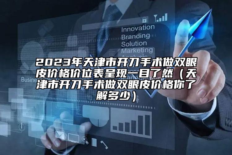 2023年天津市开刀手术做双眼皮价格价位表呈现一目了然（天津市开刀手术做双眼皮价格你了解多少）