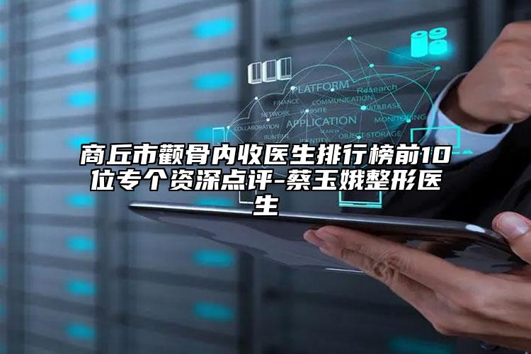 商丘市颧骨内收医生排行榜前10位专个资深点评-蔡玉娥整形医生