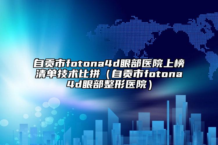 自贡市fotona4d眼部医院上榜清单技术比拼（自贡市fotona4d眼部整形医院）