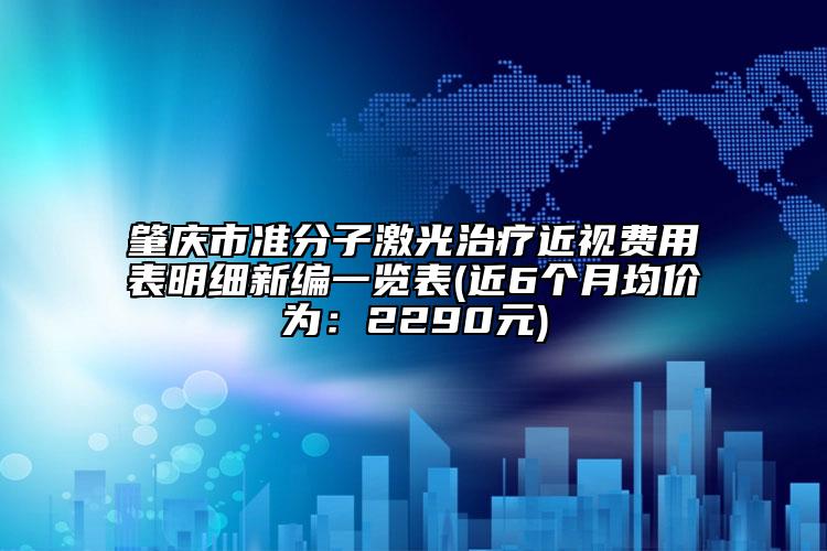 肇庆市准分子激光治疗近视费用表明细新编一览表(近6个月均价为：2290元)