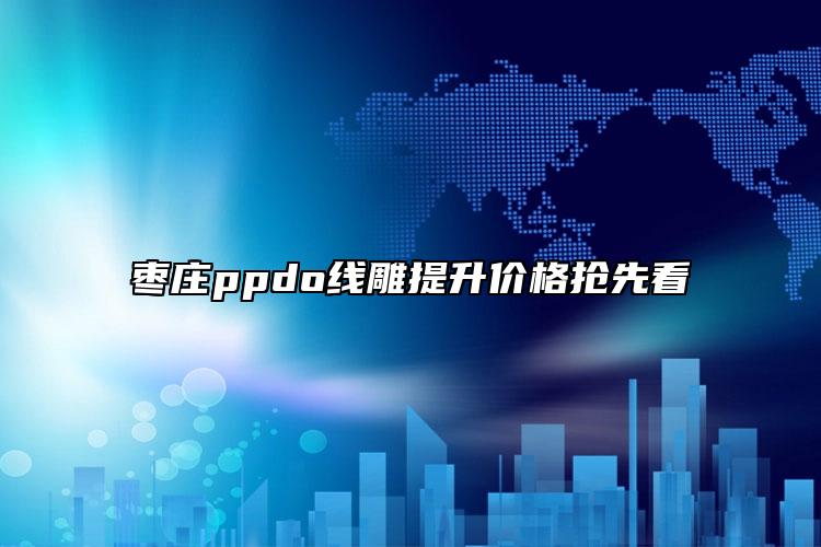 枣庄ppdo线雕提升价格抢先看