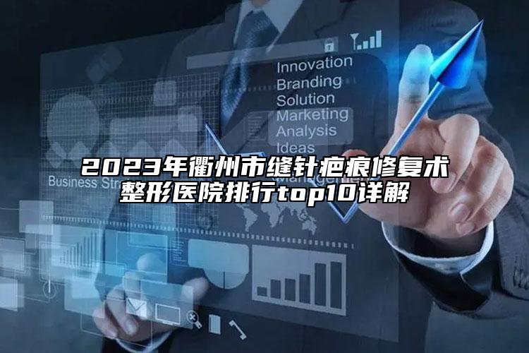 2023年衢州市缝针疤痕修复术整形医院排行top10详解