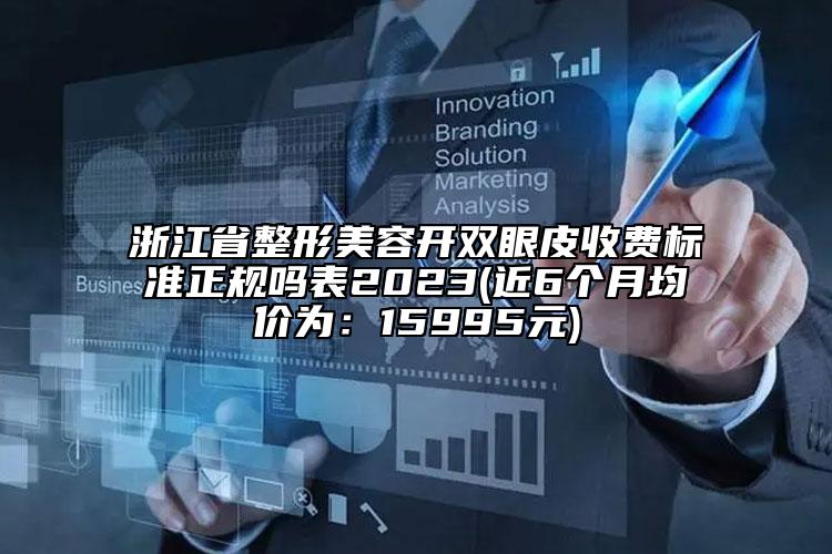 浙江省整形美容开双眼皮收费标准正规吗表2023(近6个月均价为：15995元)