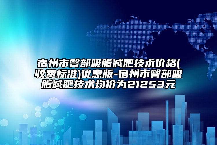 宿州市臀部吸脂减肥技术价格(收费标准)优惠版-宿州市臀部吸脂减肥技术均价为21253元