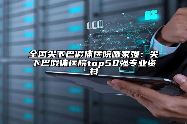 全国尖下巴假体医院哪家强：尖下巴假体医院top50强专业资料