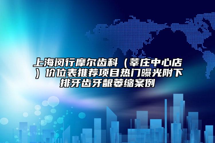 上海闵行摩尔齿科（莘庄中心店）价位表推荐项目热门曝光附下排牙齿牙龈萎缩案例