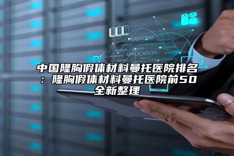 中国隆胸假体材料曼托医院排名：隆胸假体材料曼托医院前50全新整理