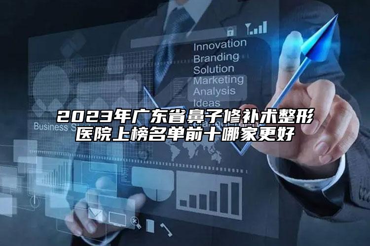 2023年广东省鼻子修补术整形医院上榜名单前十哪家更好