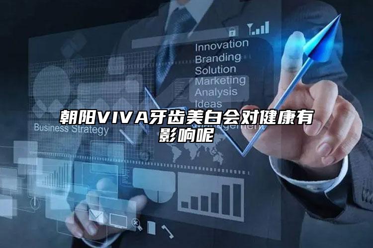 朝阳VIVA牙齿美白会对健康有影响呢