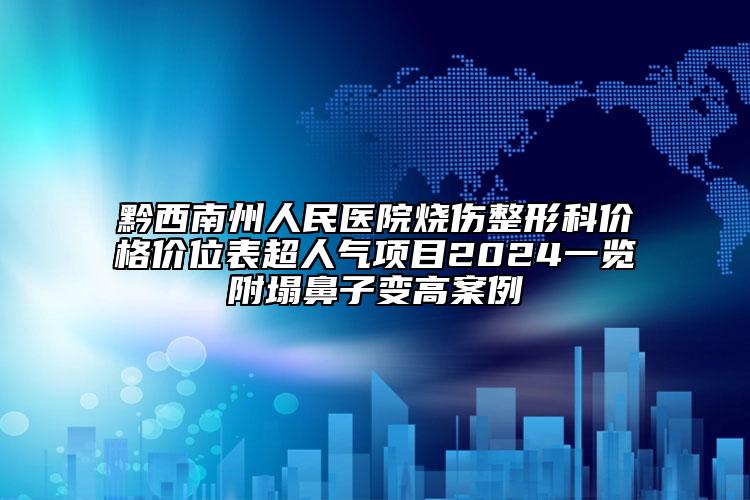 黔西南州人民医院烧伤整形科价格价位表超人气项目2024一览附塌鼻子变高案例