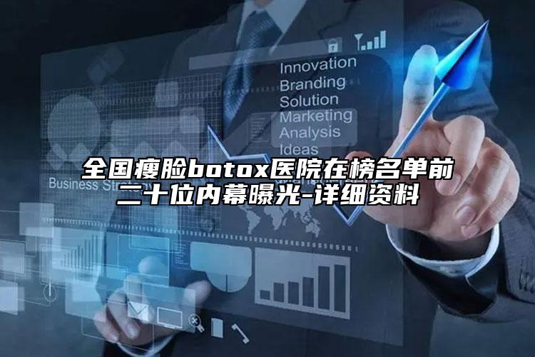 全国瘦脸botox医院在榜名单前二十位内幕曝光-详细资料