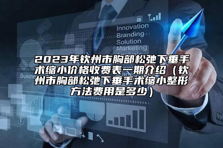 2023年钦州市胸部松弛下垂手术缩小价格收费表一期介绍（钦州市胸部松弛下垂手术缩小整形方法费用是多少）