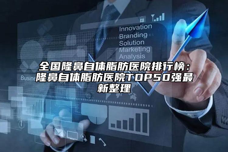 全国隆鼻自体脂肪医院排行榜：隆鼻自体脂肪医院TOP50强最新整理