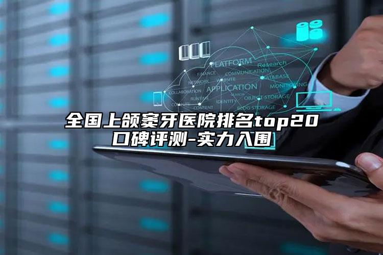 全国上颌窦牙医院排名top20口碑评测-实力入围