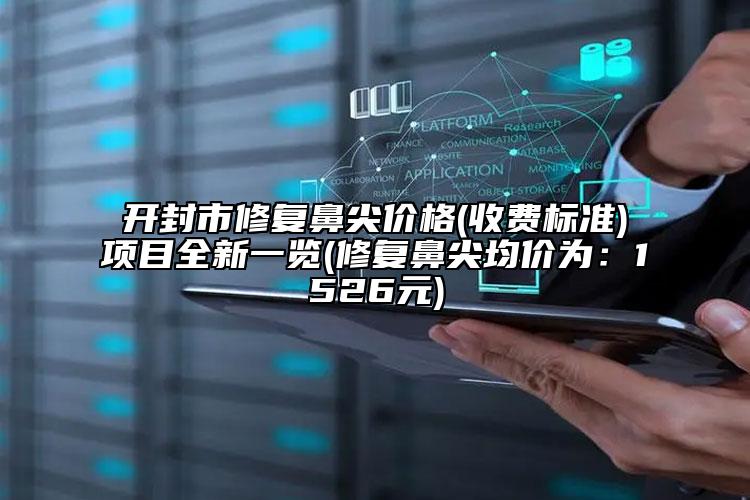 开封市修复鼻尖价格(收费标准)项目全新一览(修复鼻尖均价为：1526元)