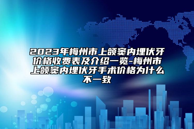 2023年梅州市上颌窦内埋伏牙价格收费表及介绍一览-梅州市上颌窦内埋伏牙手术价格为什么不一致