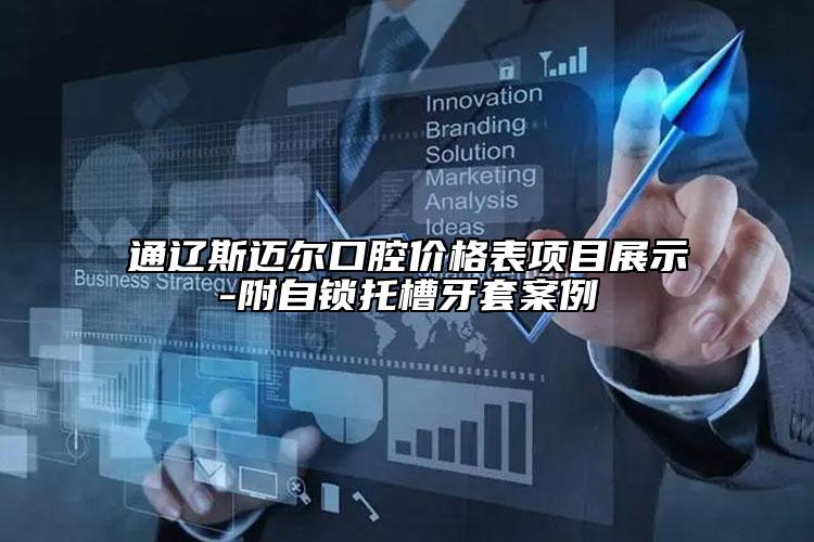 通辽斯迈尔口腔价格表项目展示-附自锁托槽牙套案例