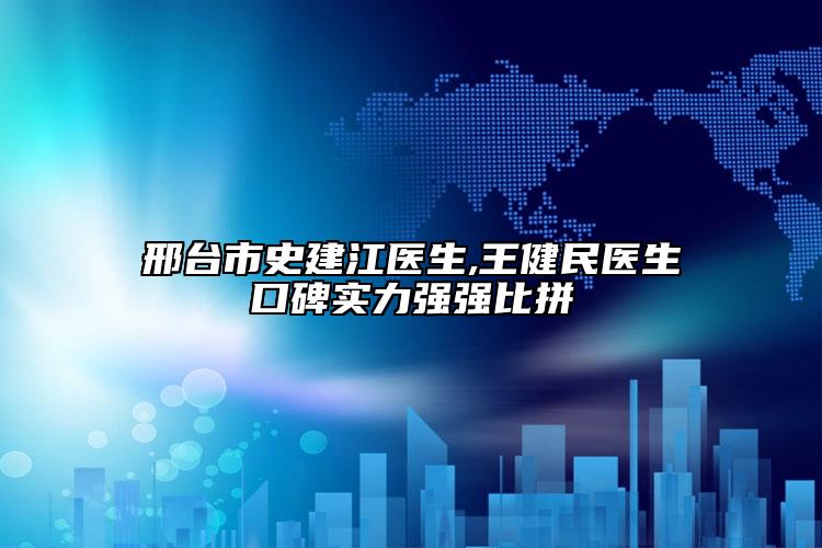 邢台市史建江医生,王健民医生口碑实力强强比拼