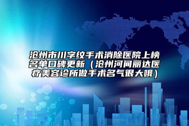 沧州市川字纹手术消除医院上榜名单口碑更新（沧州河间丽达医疗美容诊所做手术名气很大哦）