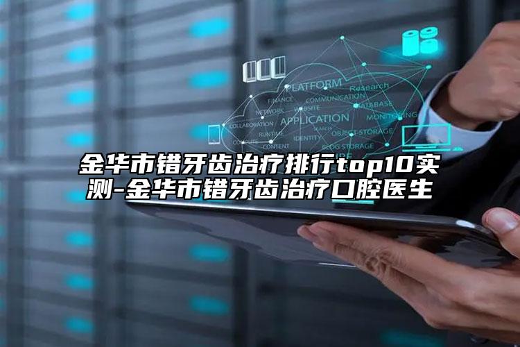 金华市错牙齿治疗排行top10实测-金华市错牙齿治疗口腔医生