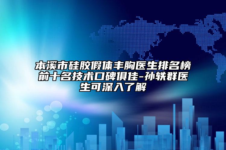 本溪市硅胶假体丰胸医生排名榜前十名技术口碑俱佳-孙轶群医生可深入了解