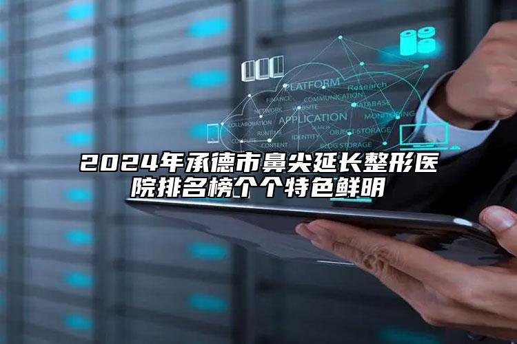 2024年承德市鼻尖延长整形医院排名榜个个特色鲜明