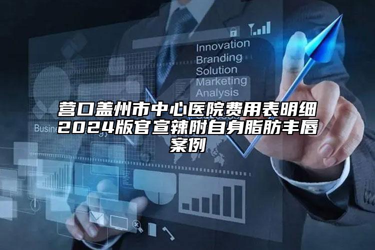 营口盖州市中心医院费用表明细2024版官宣辣附自身脂肪丰唇案例