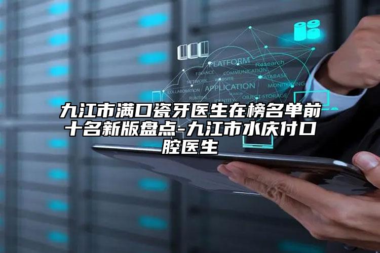 九江市满口瓷牙医生在榜名单前十名新版盘点-九江市水庆付口腔医生