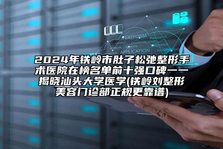 2024年铁岭市肚子松弛整形手术医院在榜名单前十强口碑一一揭晓汕头大学医学(铁岭刘整形美容门诊部正规更靠谱)