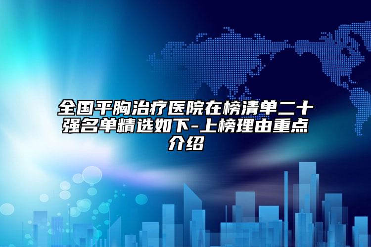 全国平胸治疗医院在榜清单二十强名单精选如下-上榜理由重点介绍