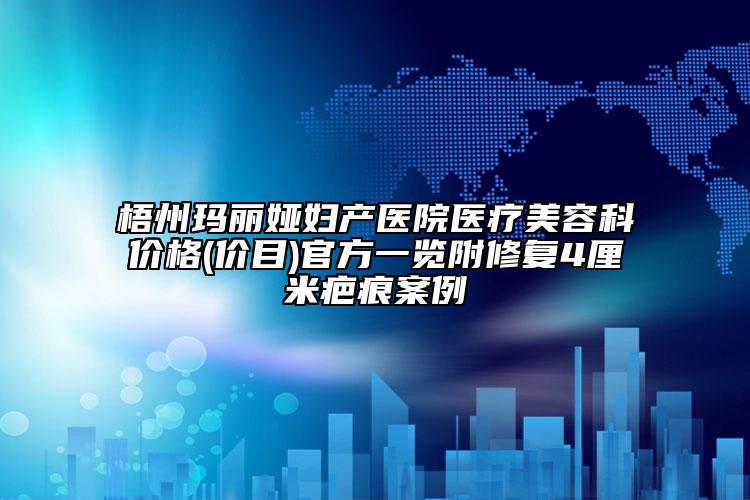 梧州玛丽娅妇产医院医疗美容科价格(价目)官方一览附修复4厘米疤痕案例