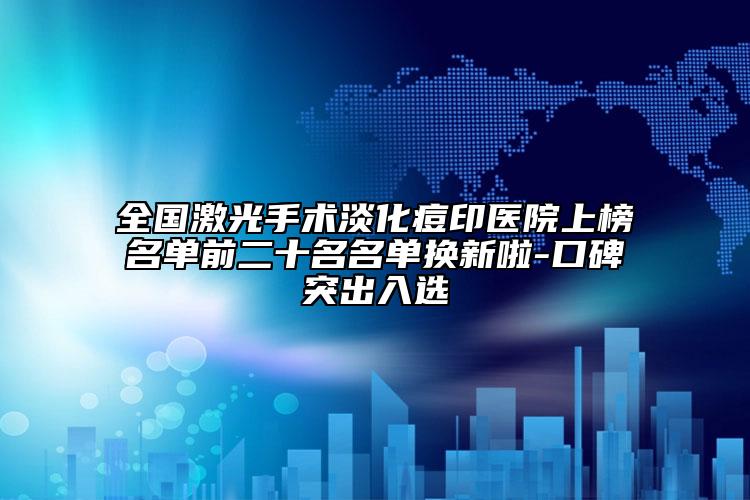 全国激光手术淡化痘印医院上榜名单前二十名名单换新啦-口碑突出入选