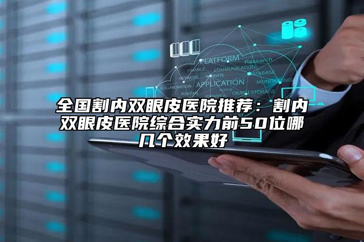 全国割内双眼皮医院推荐：割内双眼皮医院综合实力前50位哪几个效果好