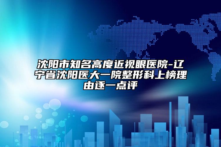 沈阳市知名高度近视眼医院-辽宁省沈阳医大一院整形科上榜理由逐一点评