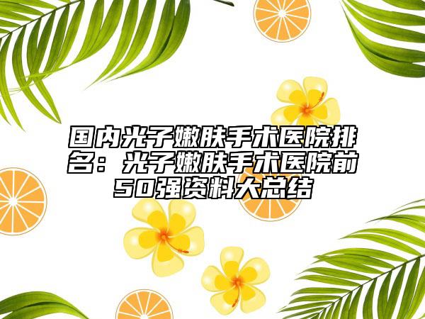 国内光子嫩肤手术医院排名：光子嫩肤手术医院前50强资料大总结